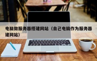 句容电脑做服务器搭建网站（自己电脑作为服务器建网站）