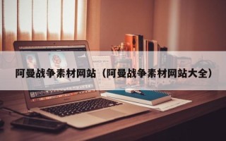 句容阿曼战争素材网站（阿曼战争素材网站大全）