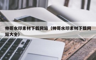 句容帅哥水印素材下载网站（帅哥水印素材下载网站大全）