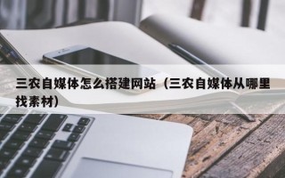 句容三农自媒体怎么搭建网站（三农自媒体从哪里找素材）