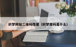 句容织梦网站二维码搭建（织梦源码是什么）