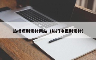 句容热播短剧素材网站（热门电视剧素材）