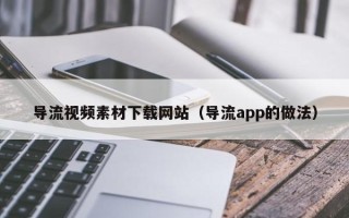 句容导流视频素材下载网站（导流app的做法）