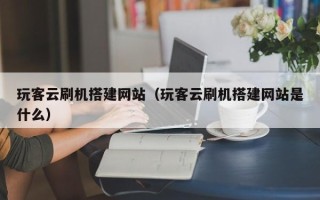 句容玩客云刷机搭建网站（玩客云刷机搭建网站是什么）
