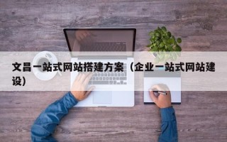 句容文昌一站式网站搭建方案（企业一站式网站建设）