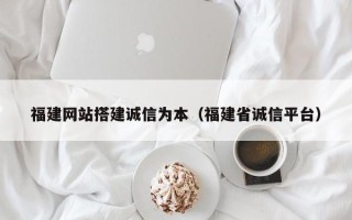句容福建网站搭建诚信为本（福建省诚信平台）
