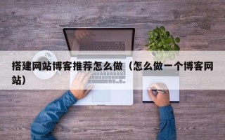 句容搭建网站博客推荐怎么做（怎么做一个博客网站）