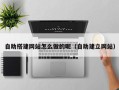 句容自助搭建网站怎么做的呢（自助建立网站）