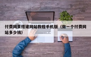 句容付费网页搭建网站教程手机版（做一个付费网站多少钱）
