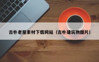 句容古朴老屋素材下载网站（古朴建筑物图片）