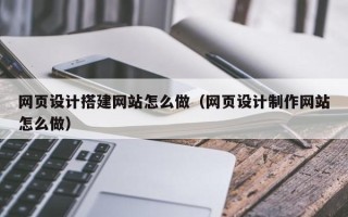 句容网页设计搭建网站怎么做（网页设计制作网站怎么做）